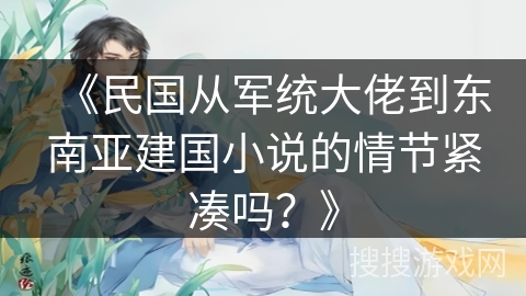 《民国从军统大佬到东南亚建国小说的情节紧凑吗？》