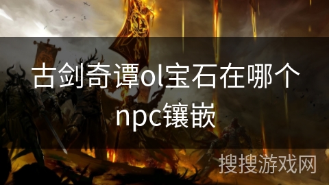 古剑奇谭ol宝石在哪个npc镶嵌