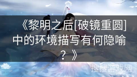 《黎明之后[破镜重圆]中的环境描写有何隐喻？》