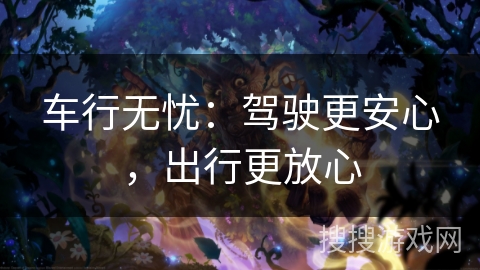 车行无忧：驾驶更安心，出行更放心