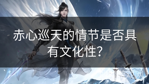 赤心巡天的情节是否具有文化性？