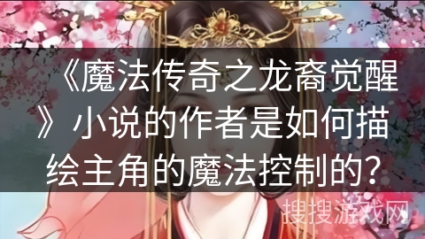 《魔法传奇之龙裔觉醒》小说的作者是如何描绘主角的魔法控制的？