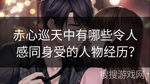 赤心巡天中有哪些令人感同身受的人物经历？