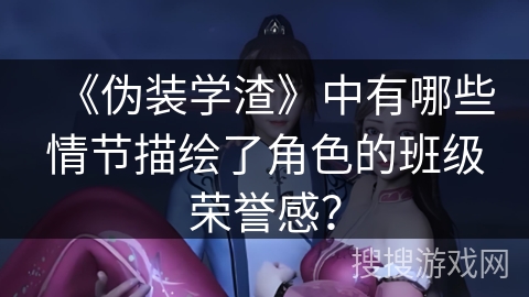 《伪装学渣》中有哪些情节描绘了角色的班级荣誉感？