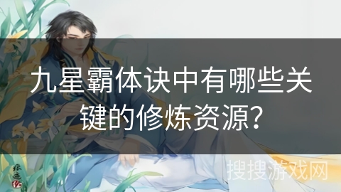 九星霸体诀中有哪些关键的修炼资源？