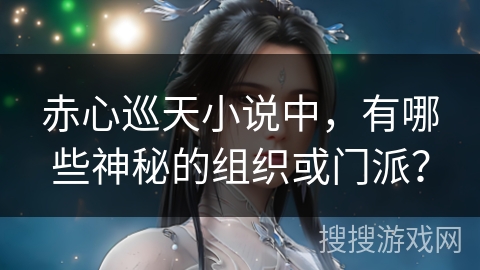 赤心巡天小说中，有哪些神秘的组织或门派？