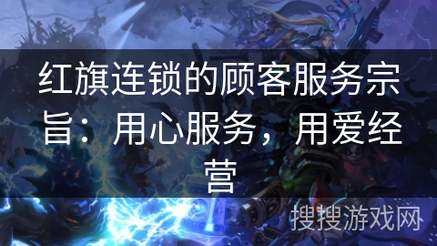 红旗连锁的顾客服务宗旨：用心服务，用爱经营