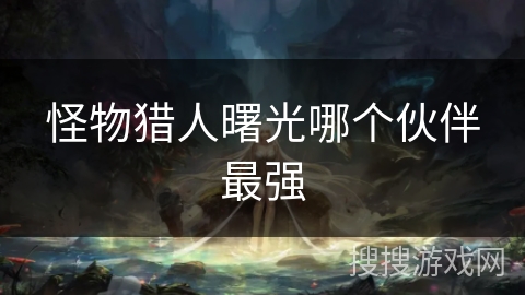 怪物猎人曙光哪个伙伴最强
