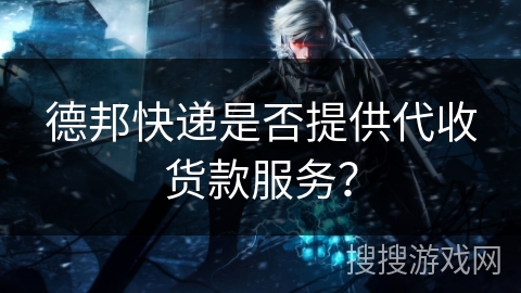 德邦快递是否提供代收货款服务？