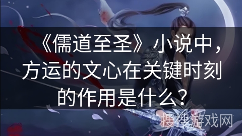 《儒道至圣》小说中，方运的文心在关键时刻的作用是什么？