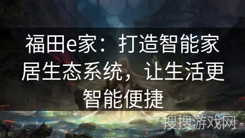 福田e家：打造智能家居生态系统，让生活更智能便捷