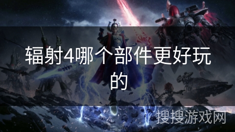 辐射4哪个部件更好玩的