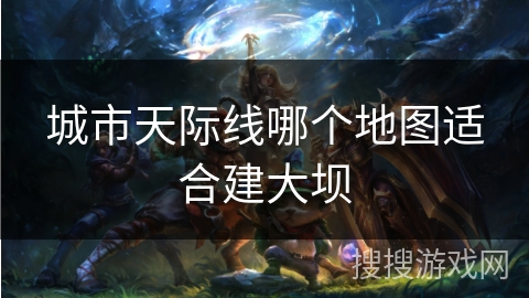 城市天际线哪个地图适合建大坝