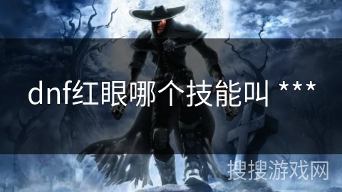 dnf红眼哪个技能叫 *** 