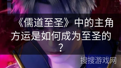《儒道至圣》中的主角方运是如何成为至圣的？