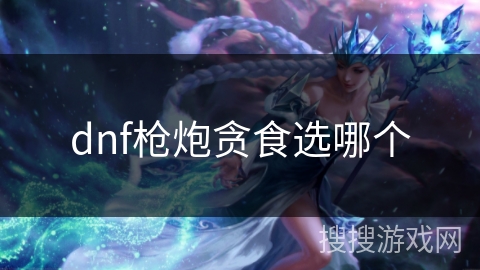 dnf枪炮贪食选哪个