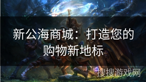 新公海商城：打造您的购物新地标