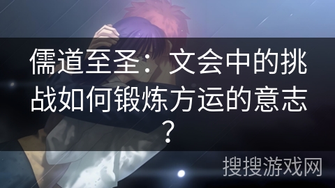 儒道至圣：文会中的挑战如何锻炼方运的意志？
