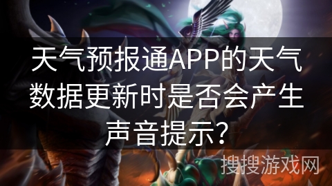 天气预报通APP的天气数据更新时是否会产生声音提示？