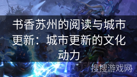 书香苏州的阅读与城市更新：城市更新的文化动力