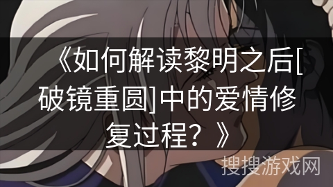 《如何解读黎明之后[破镜重圆]中的爱情修复过程？》