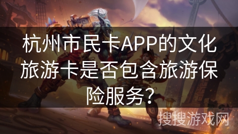 杭州市民卡APP的文化旅游卡是否包含旅游保险服务？