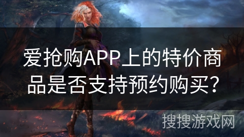 爱抢购APP上的特价商品是否支持预约购买？