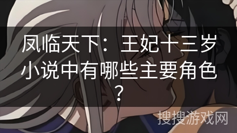凤临天下：王妃十三岁小说中有哪些主要角色？