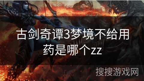 古剑奇谭3梦境不给用药是哪个zz