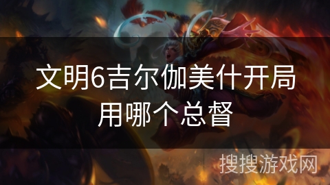 文明6吉尔伽美什开局用哪个总督