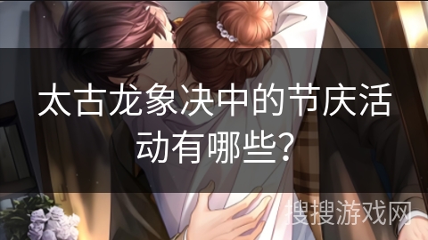 太古龙象决中的节庆活动有哪些？