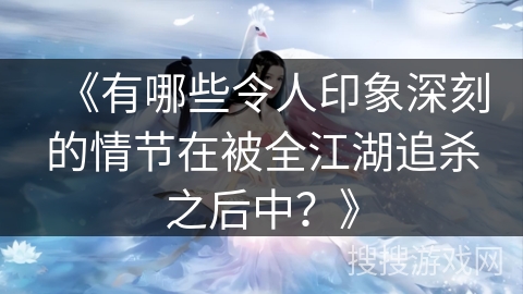 《有哪些令人印象深刻的情节在被全江湖追杀之后中？》