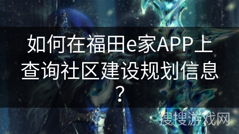 如何在福田e家APP上查询社区建设规划信息？