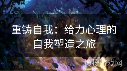 重铸自我：给力心理的自我塑造之旅
