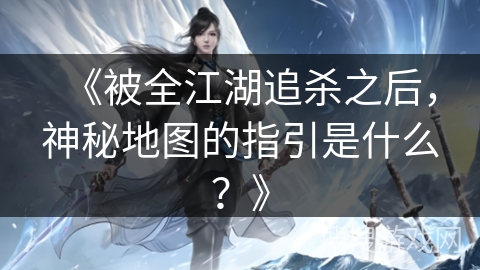 《被全江湖追杀之后，神秘地图的指引是什么？》