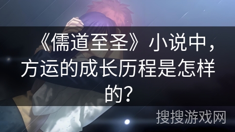 《儒道至圣》小说中，方运的成长历程是怎样的？