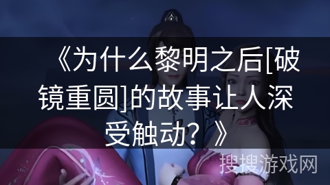 《为什么黎明之后[破镜重圆]的故事让人深受触动？》
