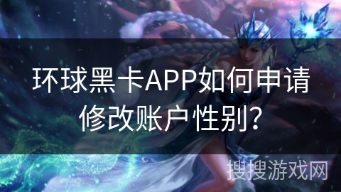 环球黑卡APP如何申请修改账户性别？