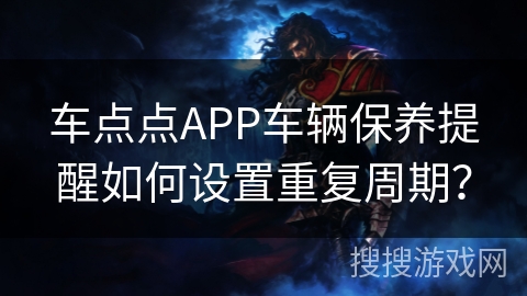车点点APP车辆保养提醒如何设置重复周期？