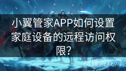 小翼管家APP如何设置家庭设备的远程访问权限？