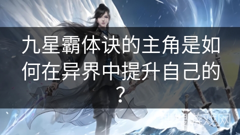 九星霸体诀的主角是如何在异界中提升自己的？