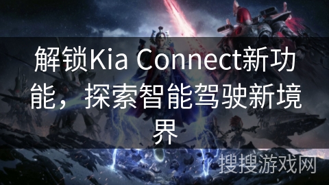 解锁Kia Connect新功能，探索智能驾驶新境界