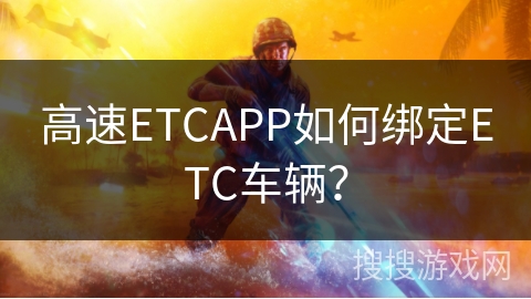 高速ETCAPP如何绑定ETC车辆? 高速ETCAPP如何绑定ETC车辆?