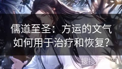 儒道至圣:方运的文气如何用于治疗和恢复? 儒道至圣:方运的文气如何用于治疗和恢复?