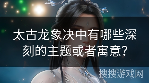 太古龙象决中有哪些深刻的主题或者寓意？