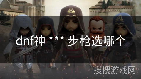 dnf神 *** 步枪选哪个