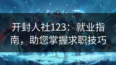 开封人社123：就业指南，助您掌握求职技巧
