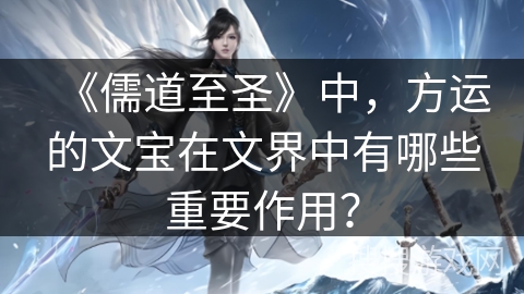 《儒道至圣》中，方运的文宝在文界中有哪些重要作用？
