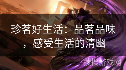 珍茗好生活:品茗品味,感受生活的清幽 珍茗好生活:品茗品味,感受生活的清幽