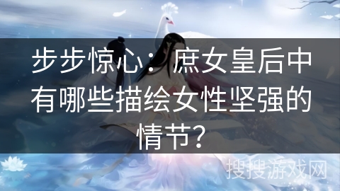 步步惊心:庶女皇后中有哪些描绘女性坚强的情节? 步步惊心:庶女皇后中有哪些描绘女性坚强的情节?